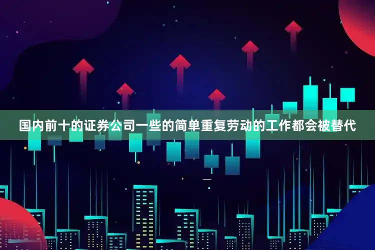 国内前十的证券公司一些的简单重复劳动的工作都会被替代