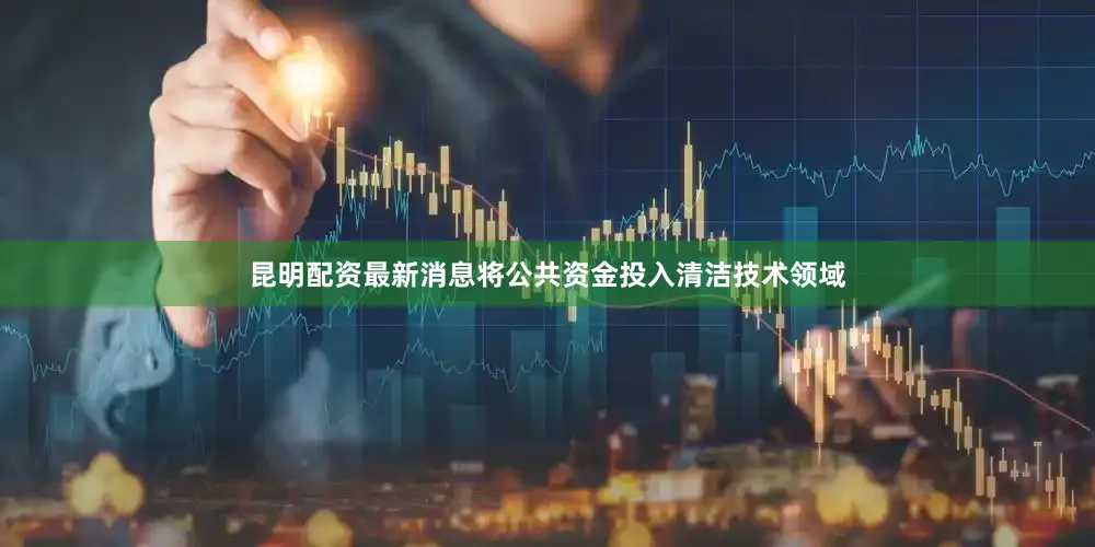 昆明配资最新消息将公共资金投入清洁技术领域