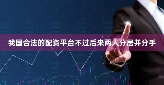 我国合法的配资平台不过后来两人分居并分手