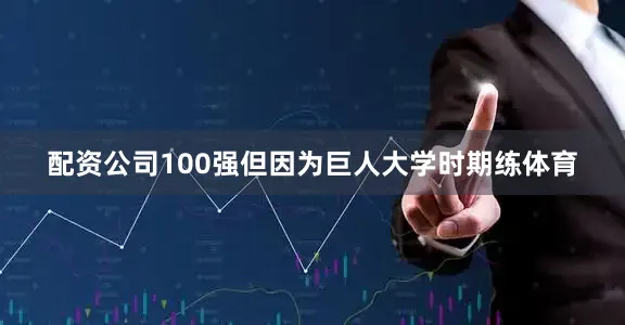配资公司100强但因为巨人大学时期练体育