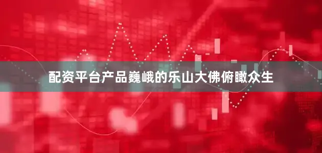 配资平台产品巍峨的乐山大佛俯瞰众生