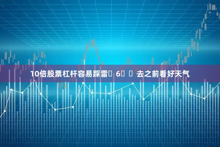 10倍股票杠杆容易踩雷❌6️⃣去之前看好天气