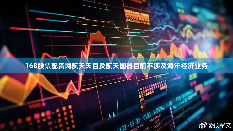 168股票配资网航天天目及航天国器目前不涉及海洋经济业务