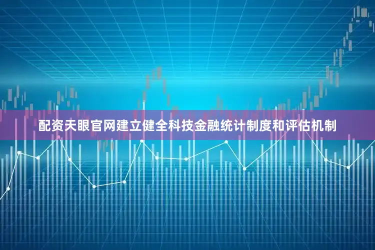 配资天眼官网建立健全科技金融统计制度和评估机制