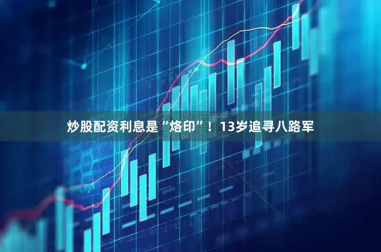 炒股配资利息是“烙印”！13岁追寻八路军