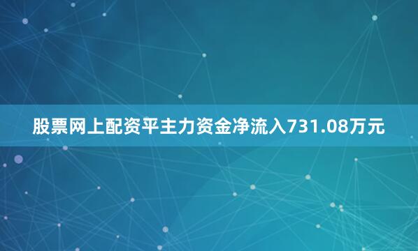 股票网上配资平主力资金净流入731.08万元