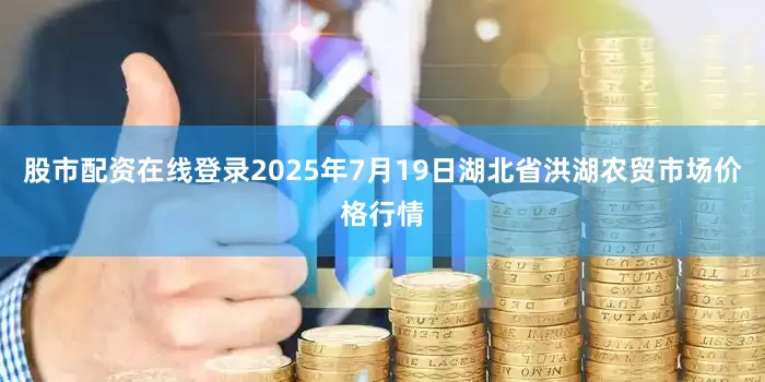 股市配资在线登录2025年7月19日湖北省洪湖农贸市场价格行情