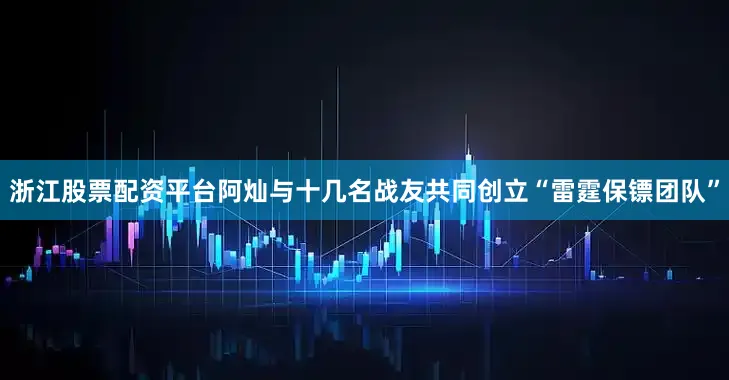 浙江股票配资平台阿灿与十几名战友共同创立“雷霆保镖团队”