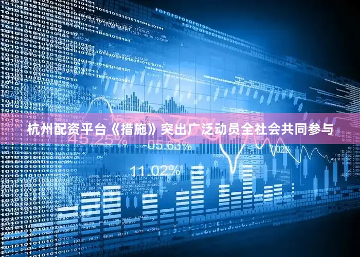 杭州配资平台　　《措施》突出广泛动员全社会共同参与