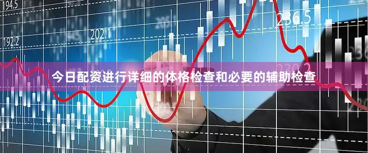 今日配资进行详细的体格检查和必要的辅助检查