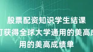 股票配资知识学生结课后即可获得全球大学通用的美高成绩单