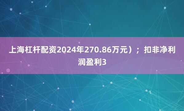 上海杠杆配资2024年270.86万元）；扣非净利润盈利3
