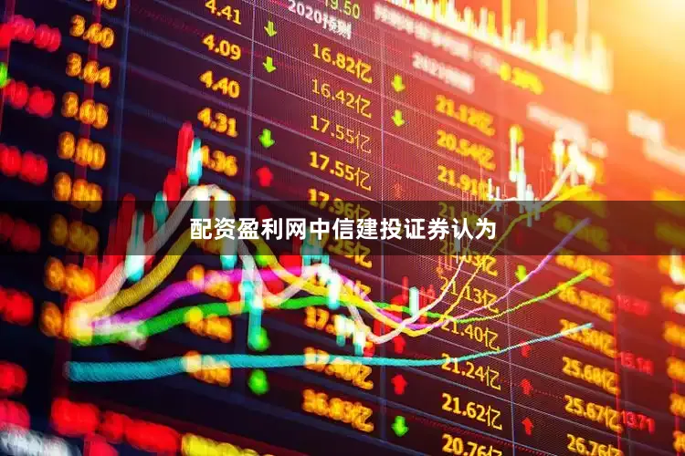 配资盈利网　　中信建投证券认为