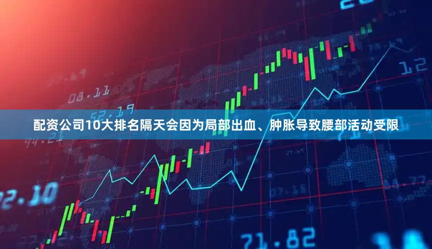 配资公司10大排名隔天会因为局部出血、肿胀导致腰部活动受限