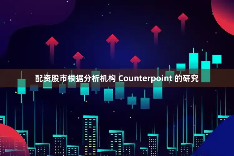 配资股市根据分析机构 Counterpoint 的研究