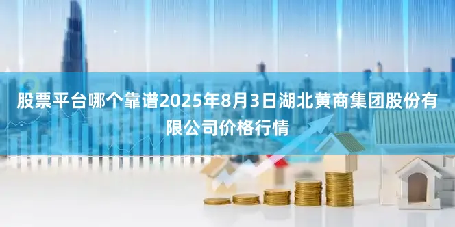 股票平台哪个靠谱2025年8月3日湖北黄商集团股份有限公司价格行情