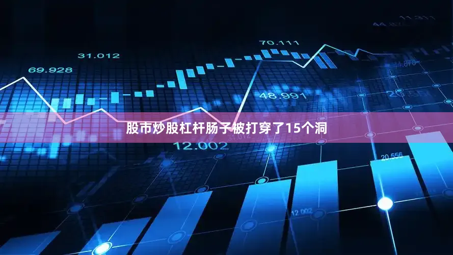 股市炒股杠杆肠子被打穿了15个洞
