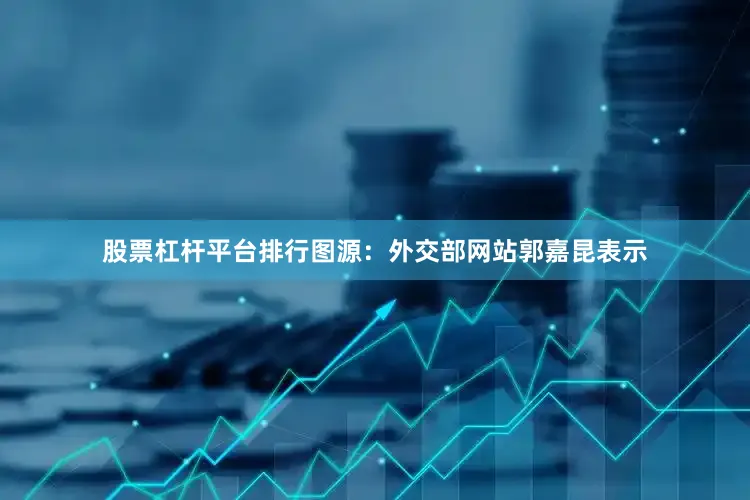 股票杠杆平台排行图源：外交部网站郭嘉昆表示