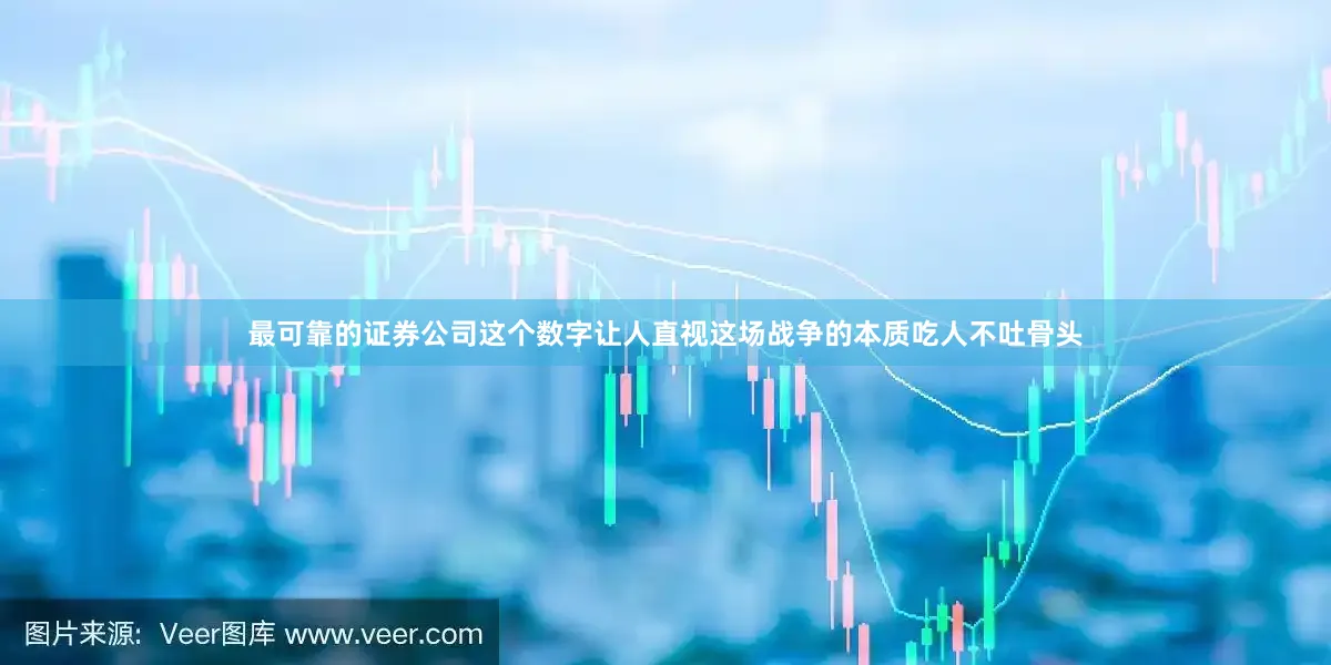 最可靠的证券公司这个数字让人直视这场战争的本质吃人不吐骨头