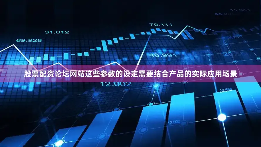 股票配资论坛网站这些参数的设定需要结合产品的实际应用场景