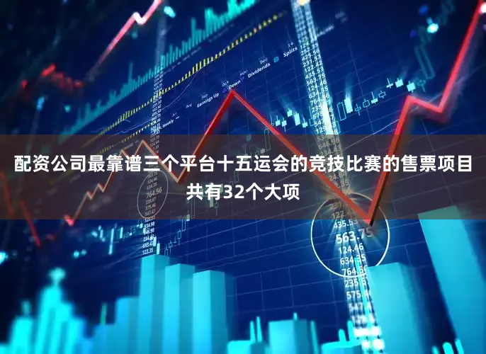 配资公司最靠谱三个平台十五运会的竞技比赛的售票项目共有32个大项