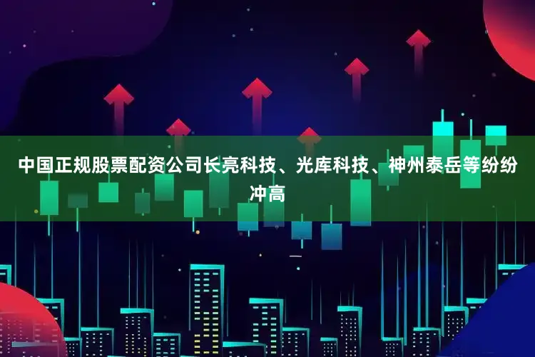 中国正规股票配资公司长亮科技、光库科技、神州泰岳等纷纷冲高