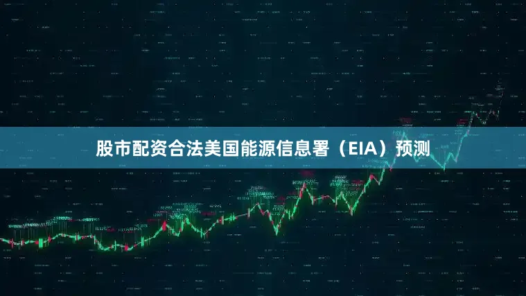 股市配资合法美国能源信息署（EIA）预测