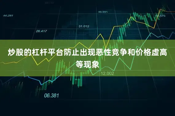 炒股的杠杆平台防止出现恶性竞争和价格虚高等现象