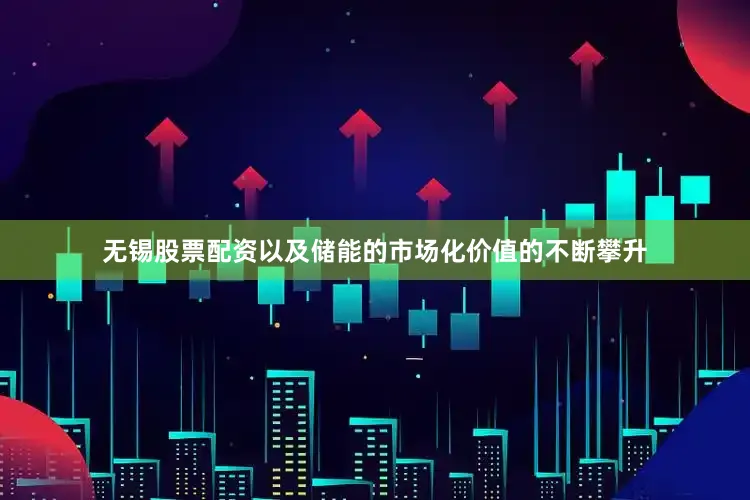 无锡股票配资以及储能的市场化价值的不断攀升