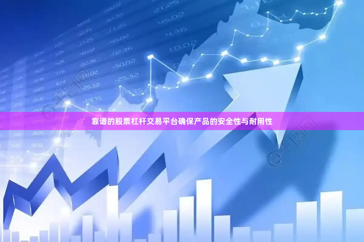 靠谱的股票杠杆交易平台确保产品的安全性与耐用性