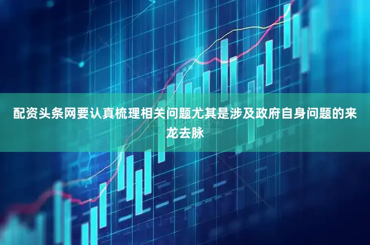 配资头条网要认真梳理相关问题尤其是涉及政府自身问题的来龙去脉