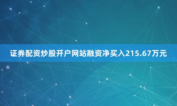 证券配资炒股开户网站融资净买入215.67万元