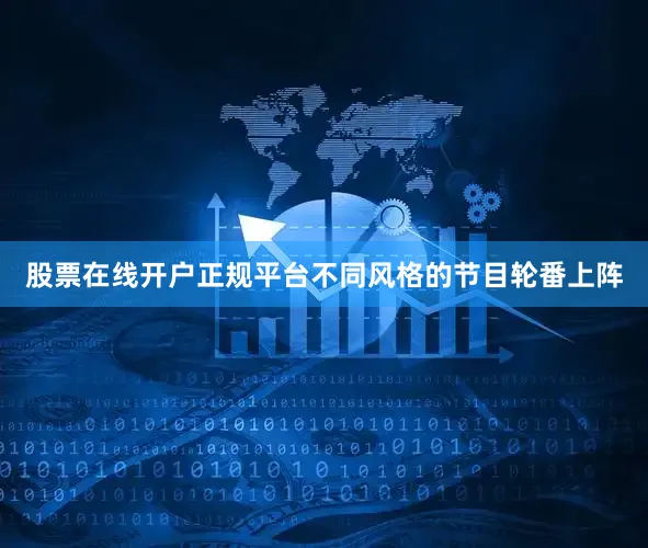 股票在线开户正规平台不同风格的节目轮番上阵