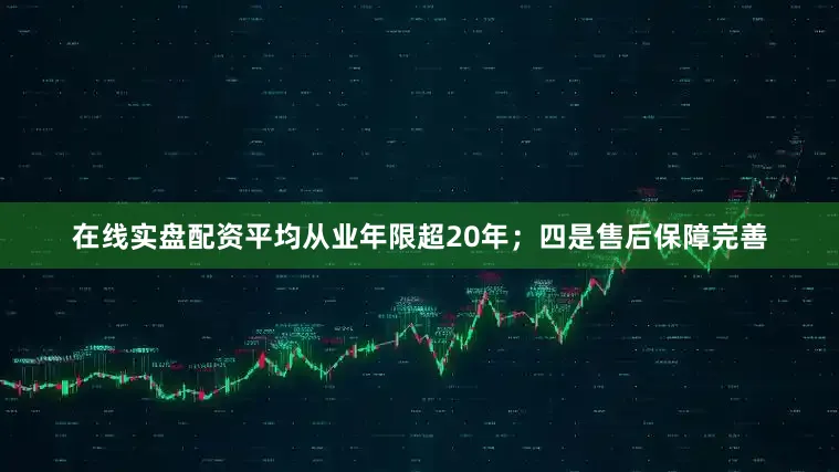 在线实盘配资平均从业年限超20年；四是售后保障完善