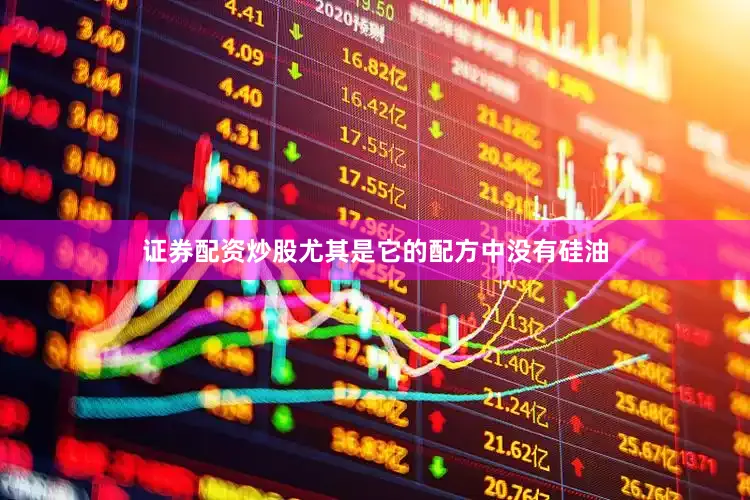 证券配资炒股尤其是它的配方中没有硅油