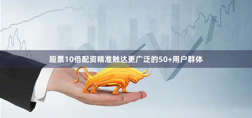 股票10倍配资精准触达更广泛的50+用户群体