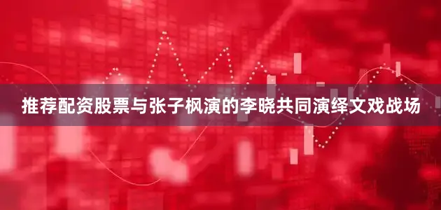 推荐配资股票与张子枫演的李晓共同演绎文戏战场