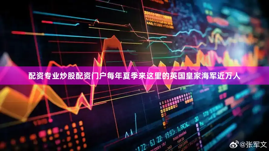 配资专业炒股配资门户每年夏季来这里的英国皇家海军近万人