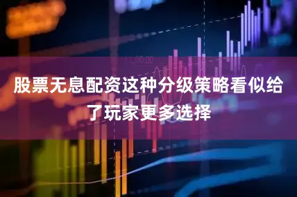 股票无息配资这种分级策略看似给了玩家更多选择