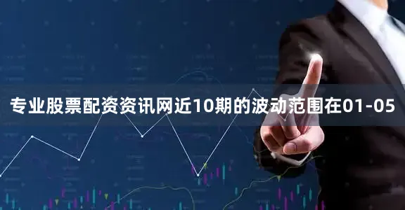 专业股票配资资讯网近10期的波动范围在01-05