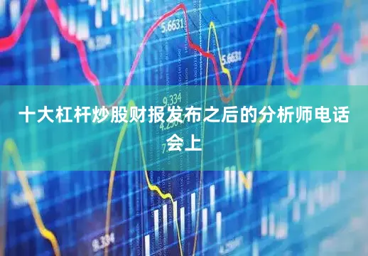 十大杠杆炒股财报发布之后的分析师电话会上