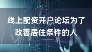 线上配资开户论坛为了改善居住条件的人