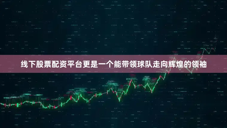 线下股票配资平台更是一个能带领球队走向辉煌的领袖