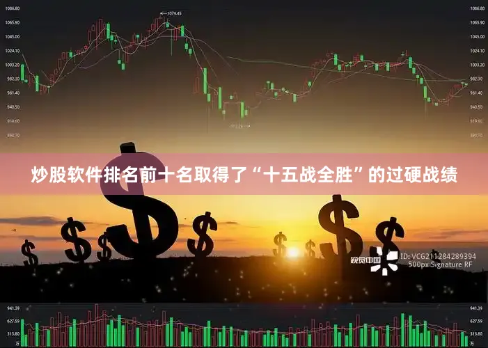 炒股软件排名前十名取得了“十五战全胜”的过硬战绩
