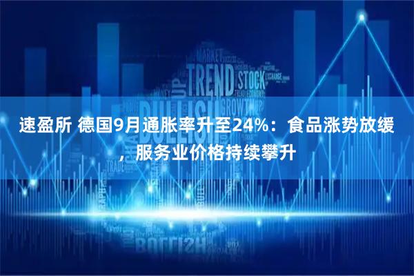 速盈所 德国9月通胀率升至24%：食品涨势放缓，服务业价格持续攀升
