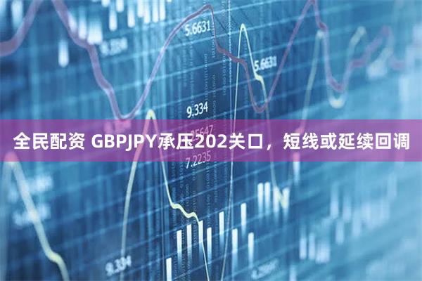 全民配资 GBPJPY承压202关口，短线或延续回调
